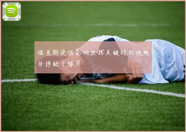 福克斯受伤影响发挥关键时刻他绝非掉链子球员