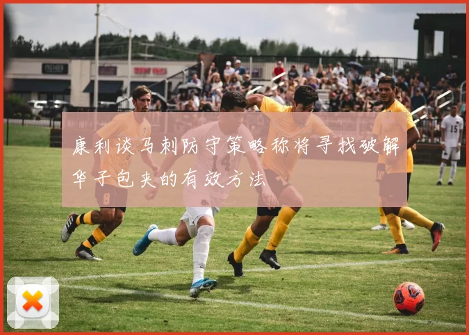 康利谈马刺防守策略称将寻找破解华子包夹的有效方法