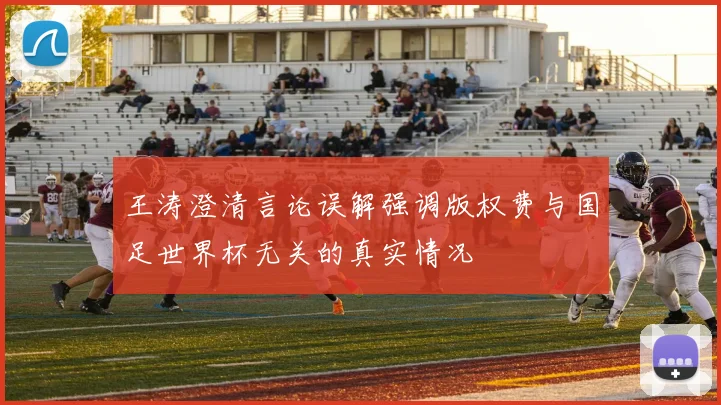 王涛澄清言论误解强调版权费与国足世界杯无关的真实情况