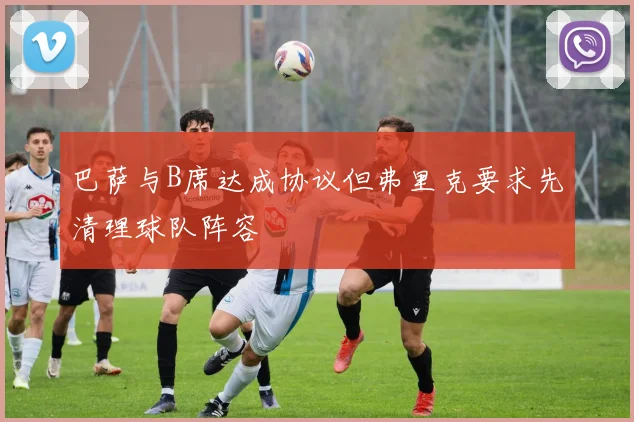 巴萨与B席达成协议但弗里克要求先清理球队阵容