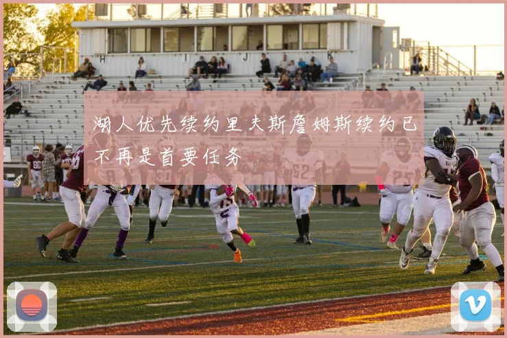 湖人优先续约里夫斯詹姆斯续约已不再是首要任务