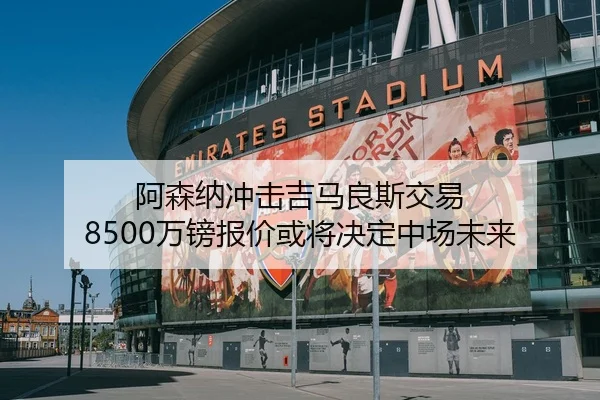 阿森纳冲击吉马良斯交易 8500万镑报价或将决定中场未来