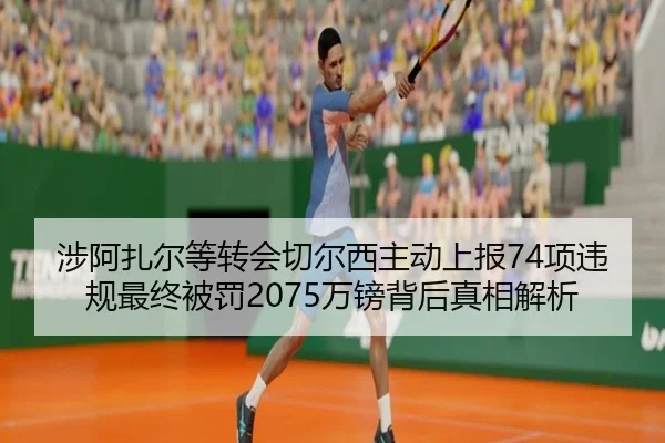 涉阿扎尔等转会切尔西主动上报74项违规最终被罚2075万镑背后真相解析 - www.hthbet.comapp