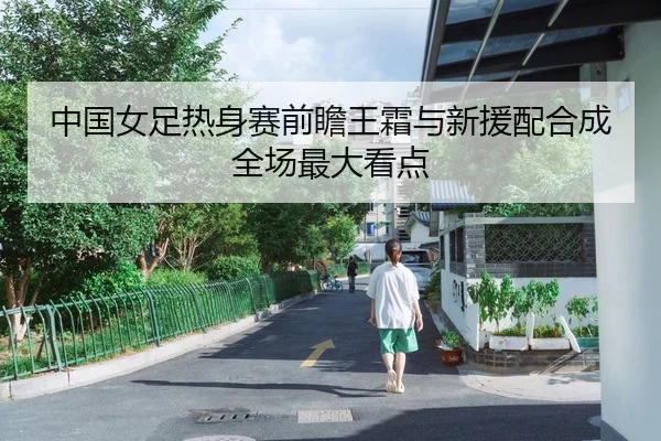 中国女足热身赛前瞻王霜与新援配合成全场最大看点 - www.hthbet.comapp