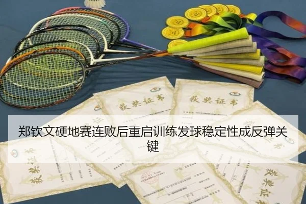 郑钦文硬地赛连败后重启训练发球稳定性成反弹关键（www.hthbet.comapp）